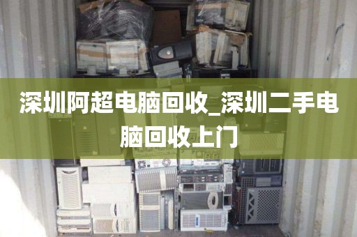 深圳阿超电脑回收_深圳二手电脑回收上门
