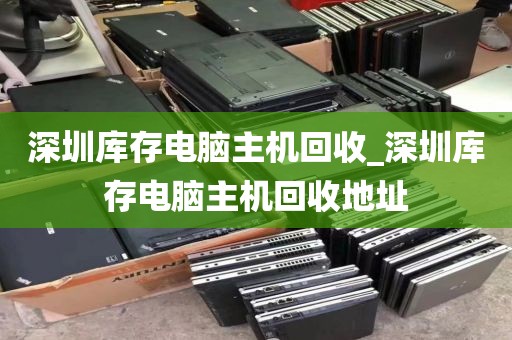 深圳库存电脑主机回收_深圳库存电脑主机回收地址