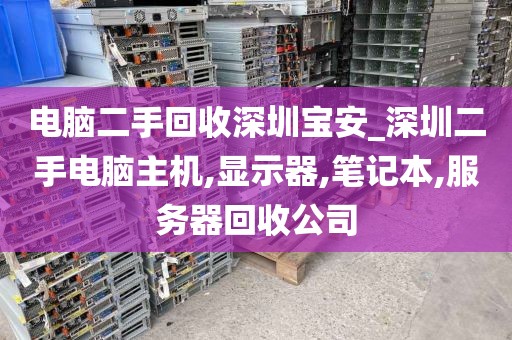 电脑二手回收深圳宝安_深圳二手电脑主机,显示器,笔记本,服务器回收公司