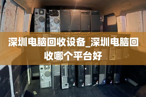 深圳电脑回收设备_深圳电脑回收哪个平台好