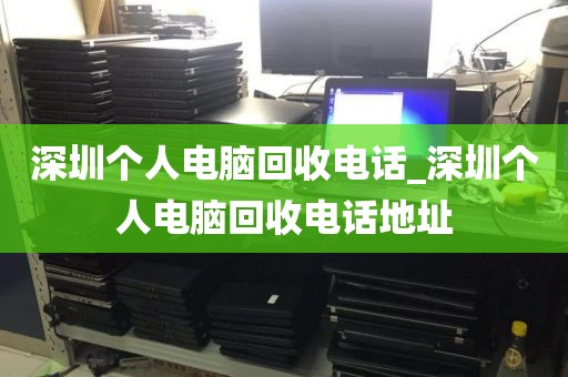 深圳个人电脑回收电话_深圳个人电脑回收电话地址
