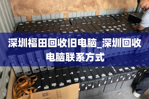 深圳福田回收旧电脑_深圳回收电脑联系方式