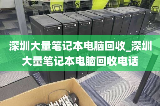 深圳大量笔记本电脑回收_深圳大量笔记本电脑回收电话
