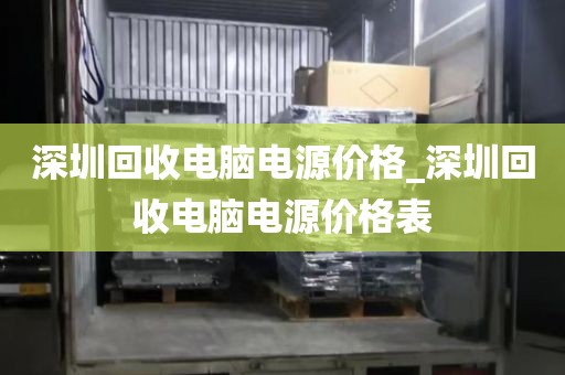 深圳回收电脑电源价格_深圳回收电脑电源价格表