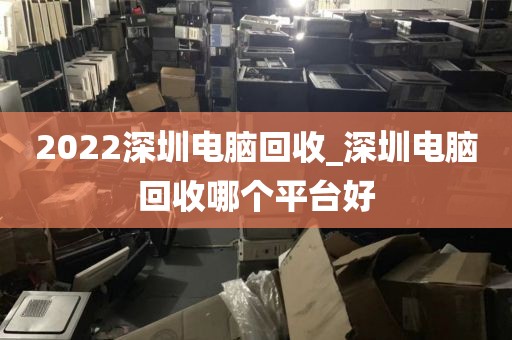 2022深圳电脑回收_深圳电脑回收哪个平台好