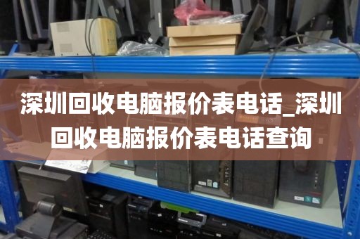 深圳回收电脑报价表电话_深圳回收电脑报价表电话查询