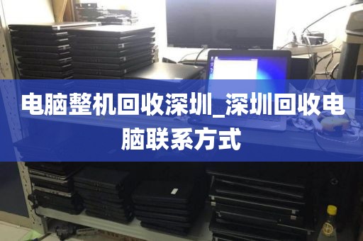 电脑整机回收深圳_深圳回收电脑联系方式