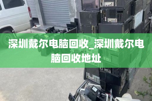 深圳戴尔电脑回收_深圳戴尔电脑回收地址