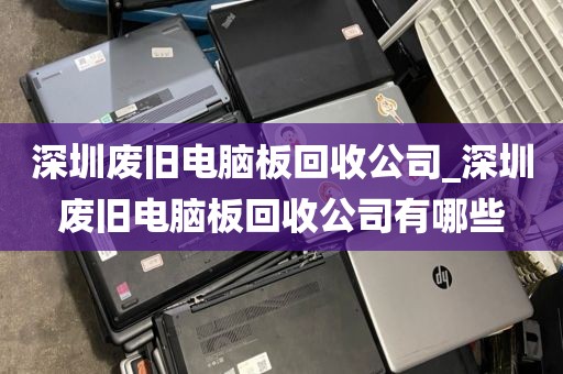 深圳废旧电脑板回收公司_深圳废旧电脑板回收公司有哪些