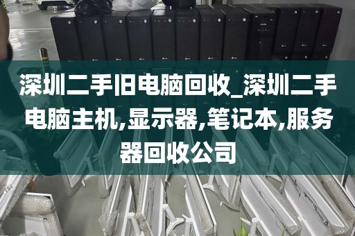 深圳二手旧电脑回收_深圳二手电脑主机,显示器,笔记本,服务器回收公司