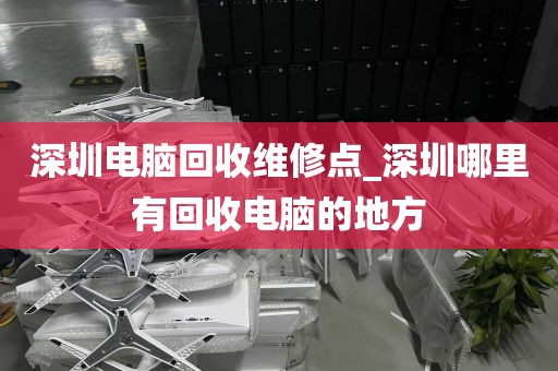 深圳电脑回收维修点_深圳哪里有回收电脑的地方