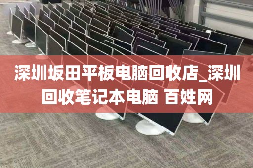 深圳坂田平板电脑回收店_深圳回收笔记本电脑 百姓网