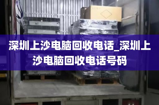 深圳上沙电脑回收电话_深圳上沙电脑回收电话号码