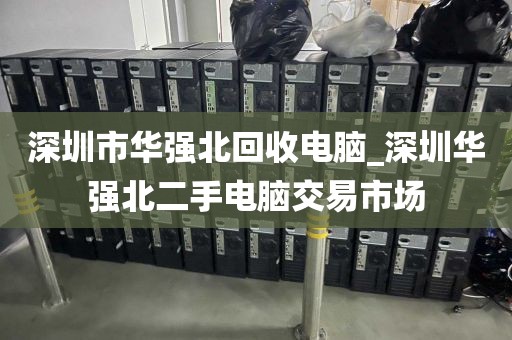 深圳市华强北回收电脑_深圳华强北二手电脑交易市场