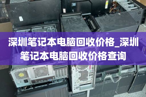 深圳笔记本电脑回收价格_深圳笔记本电脑回收价格查询