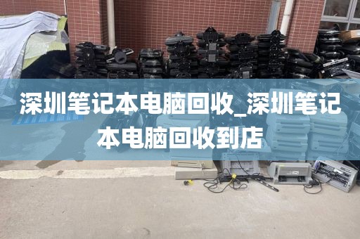 深圳笔记本电脑回收_深圳笔记本电脑回收到店