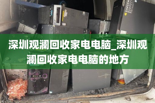 深圳观澜回收家电电脑_深圳观澜回收家电电脑的地方