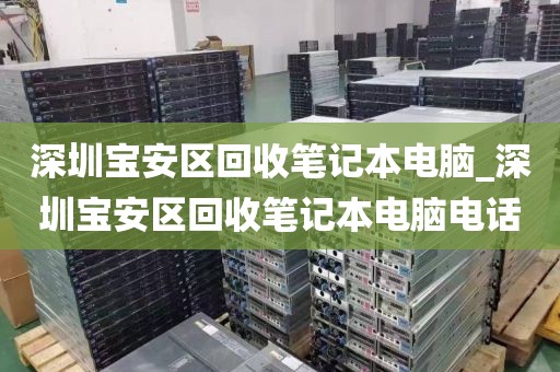 深圳宝安区回收笔记本电脑_深圳宝安区回收笔记本电脑电话