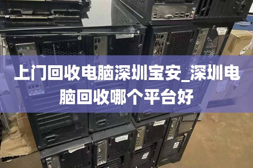 上门回收电脑深圳宝安_深圳电脑回收哪个平台好