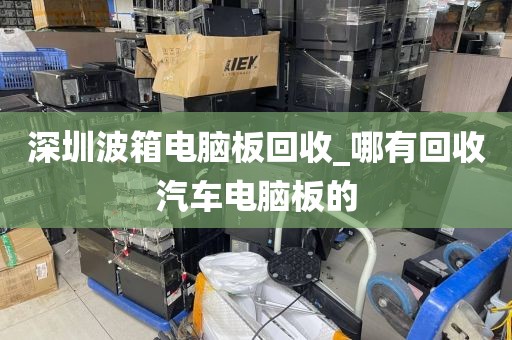 深圳波箱电脑板回收_哪有回收汽车电脑板的