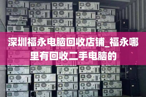 深圳福永电脑回收店铺_福永哪里有回收二手电脑的