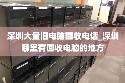 深圳大量旧电脑回收电话_深圳哪里有回收电脑的地方