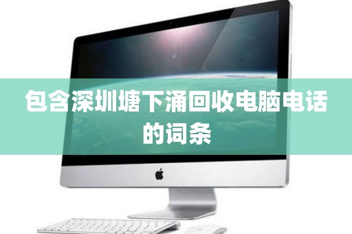 包含深圳塘下涌回收电脑电话的词条