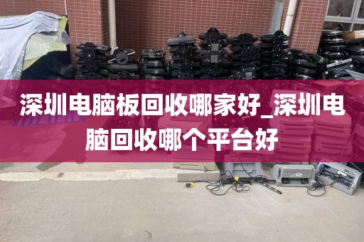 深圳电脑板回收哪家好_深圳电脑回收哪个平台好