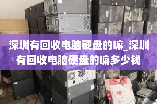 深圳有回收电脑硬盘的嘛_深圳有回收电脑硬盘的嘛多少钱