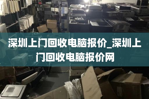 深圳上门回收电脑报价_深圳上门回收电脑报价网