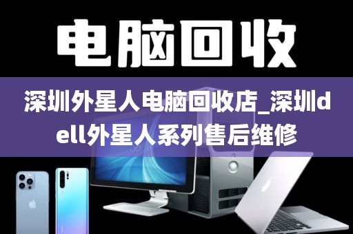 深圳外星人电脑回收店_深圳dell外星人系列售后维修