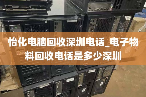 怡化电脑回收深圳电话_电子物料回收电话是多少深圳