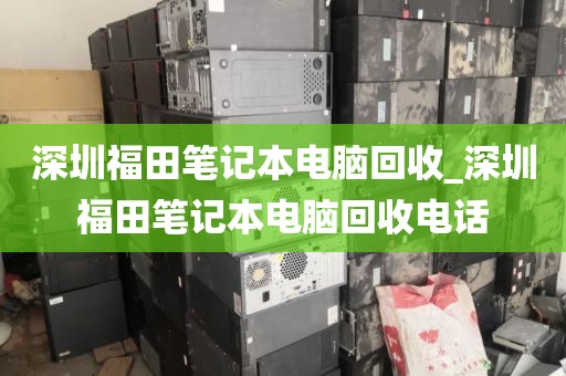 深圳福田笔记本电脑回收_深圳福田笔记本电脑回收电话