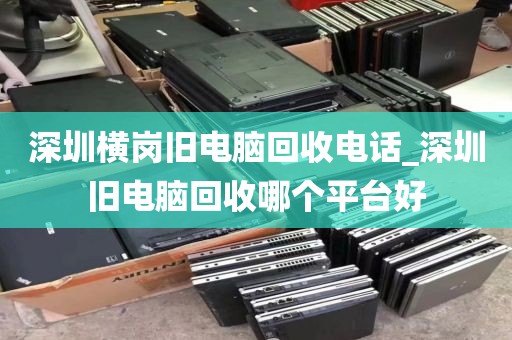 深圳横岗旧电脑回收电话_深圳旧电脑回收哪个平台好