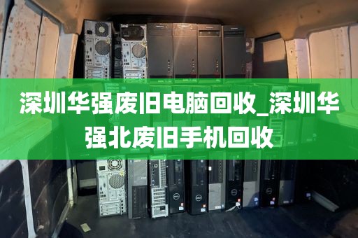 深圳华强废旧电脑回收_深圳华强北废旧手机回收