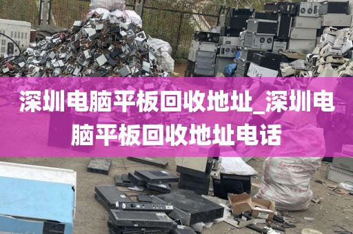 深圳电脑平板回收地址_深圳电脑平板回收地址电话