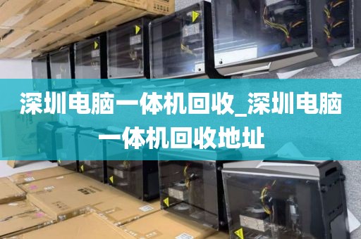 深圳电脑一体机回收_深圳电脑一体机回收地址