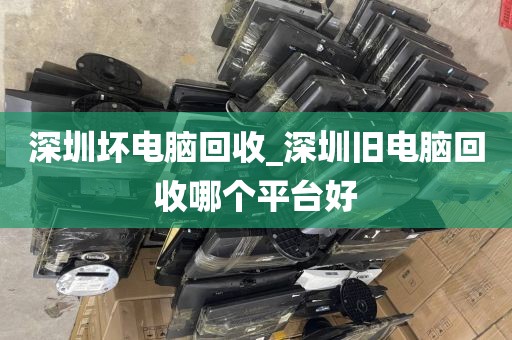 深圳坏电脑回收_深圳旧电脑回收哪个平台好