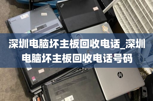 深圳电脑坏主板回收电话_深圳电脑坏主板回收电话号码
