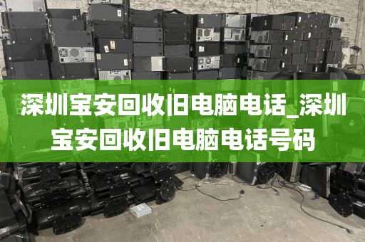 深圳宝安回收旧电脑电话_深圳宝安回收旧电脑电话号码