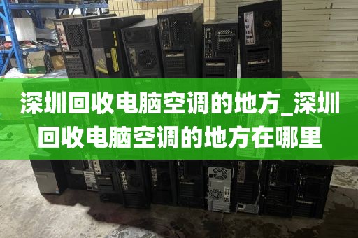 深圳回收电脑空调的地方_深圳回收电脑空调的地方在哪里