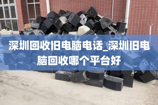 深圳回收旧电脑电话_深圳旧电脑回收哪个平台好