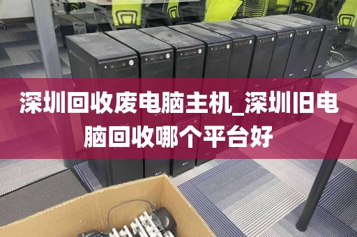 深圳回收废电脑主机_深圳旧电脑回收哪个平台好