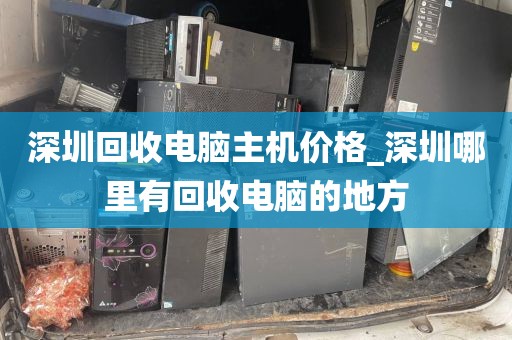 深圳回收电脑主机价格_深圳哪里有回收电脑的地方