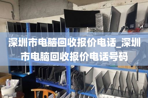 深圳市电脑回收报价电话_深圳市电脑回收报价电话号码