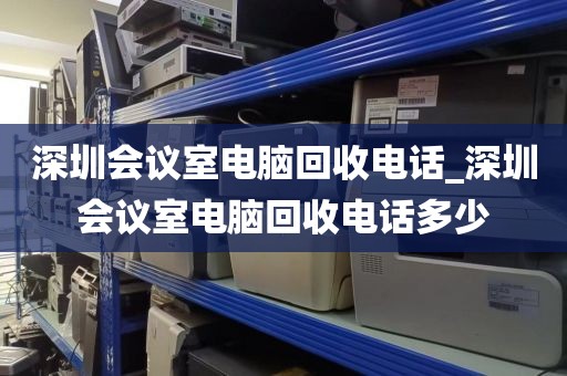 深圳会议室电脑回收电话_深圳会议室电脑回收电话多少