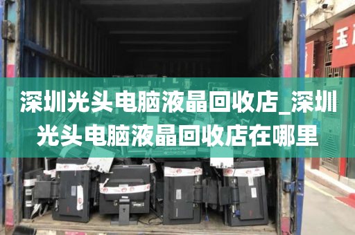 深圳光头电脑液晶回收店_深圳光头电脑液晶回收店在哪里