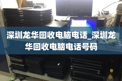 深圳龙华回收电脑电话_深圳龙华回收电脑电话号码