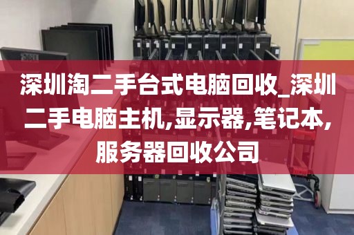 深圳淘二手台式电脑回收_深圳二手电脑主机,显示器,笔记本,服务器回收公司