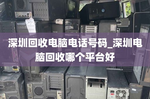 深圳回收电脑电话号码_深圳电脑回收哪个平台好
